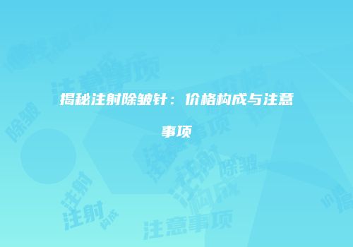 揭秘注射除皱针：价格构成与注意事项