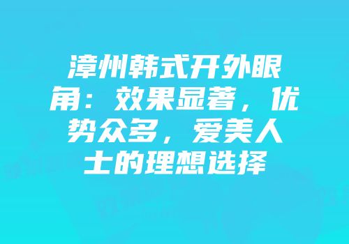 漳州韩式开外眼角：效果显著，优势众多，爱美人士的理想选择