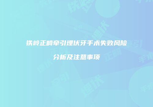 铁岭正畸牵引埋伏牙手术失败风险分析及注意事项