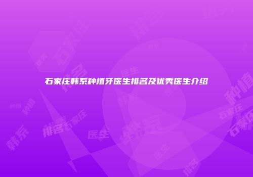 石家庄韩系种植牙医生排名及优秀医生介绍
