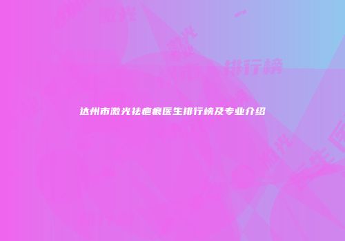 达州市激光祛疤痕医生排行榜及专业介绍