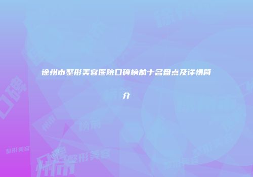 徐州市整形美容医院口碑榜前十名盘点及详情简介