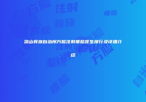 凉山彝族自治州方脸注射瘦脸医生排行及详细介绍