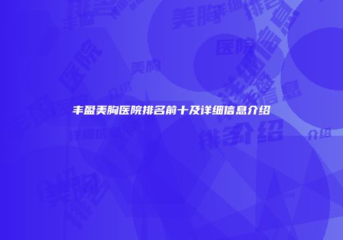 丰盈美胸医院排名前十及详细信息介绍