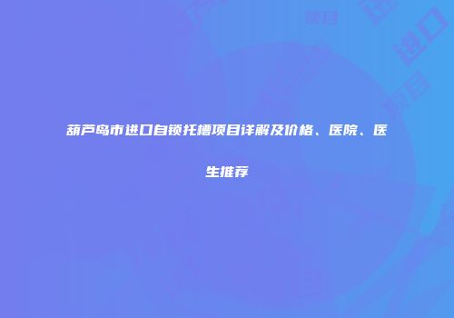 葫芦岛市进口自锁托槽项目详解及价格、医院、医生推荐