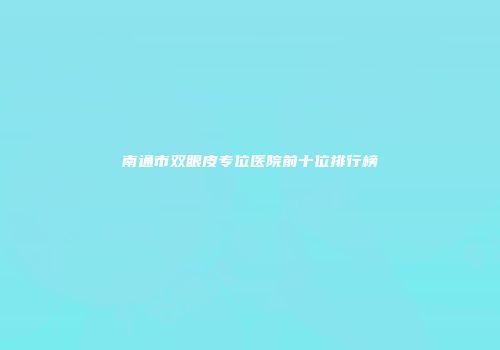 南通市双眼皮专位医院前十位排行榜