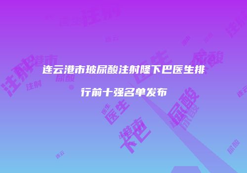 连云港市玻尿酸注射隆下巴医生排行前十强名单发布