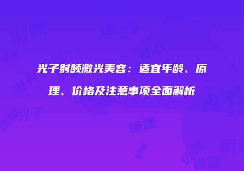 光子射频激光美容：适宜年龄、原理、价格及注意事项全面解析