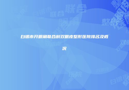 白银市开眼角联合割双眼皮整形医院排名及概况
