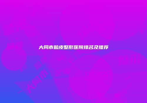 大同市睑皮整形医院排名及推荐