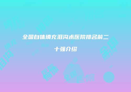 全国自体填充泪沟术医院排名前二十强介绍