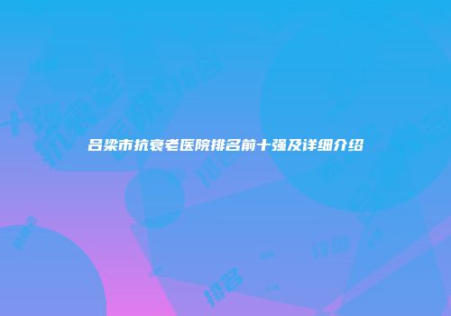 吕梁市抗衰老医院排名前十强及详细介绍