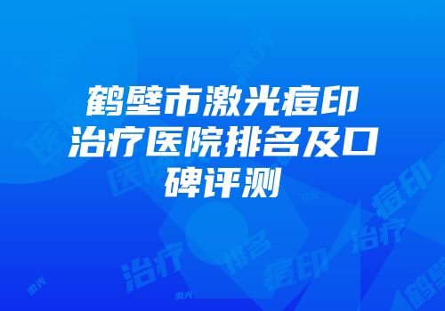 鹤壁市激光痘印治疗医院排名及口碑评测