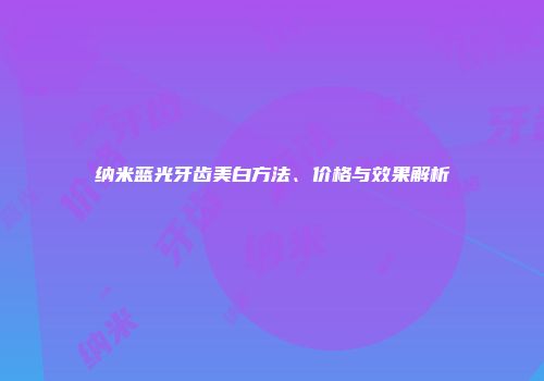 纳米蓝光牙齿美白方法、价格与效果解析