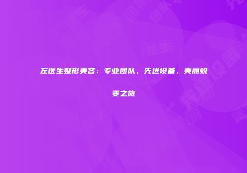 左医生整形美容：专业团队，先进设备，美丽蜕变之旅