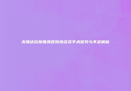 无锡达拉斯隆鼻医院排名及手术优势与不足解析