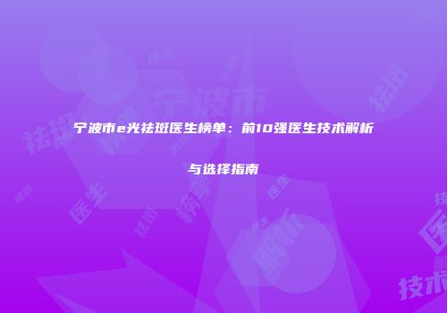宁波市e光祛斑医生榜单：前10强医生技术解析与选择指南