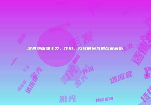 激光脱面部毛发：作用、持续时间与适应症解析