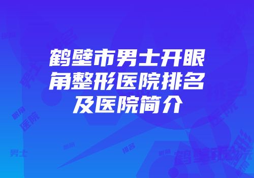 鹤壁市男士开眼角整形医院排名及医院简介