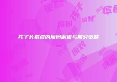 孩子长痘痘的原因解析与应对策略