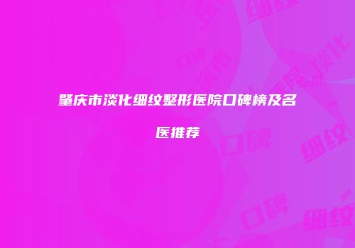 肇庆市淡化细纹整形医院口碑榜及名医推荐