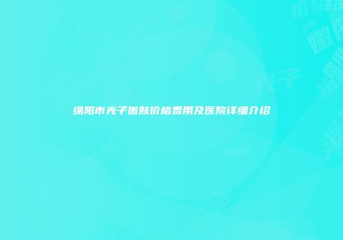 绵阳市光子嫩肤价格费用及医院详细介绍