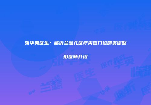 张华英医生：临沂兰瑟儿医疗美容门诊部资深整形医师介绍
