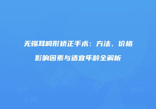 无锡耳畸形矫正手术：方法、价格影响因素与适宜年龄全解析