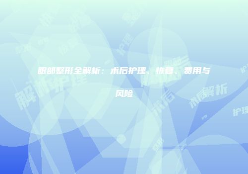 眼部整形全解析：术后护理、恢复、费用与风险