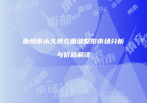 衢州市永久填充面部整形市场分析与价格解读