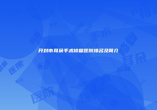 开封市耳朵手术修复医院排名及简介
