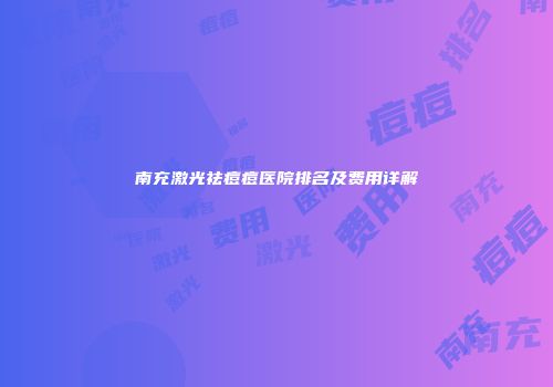 南充激光祛痘痘医院排名及费用详解