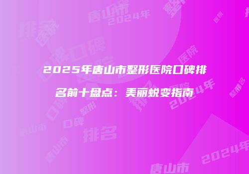 2025年唐山市整形医院口碑排名前十盘点：美丽蜕变指南