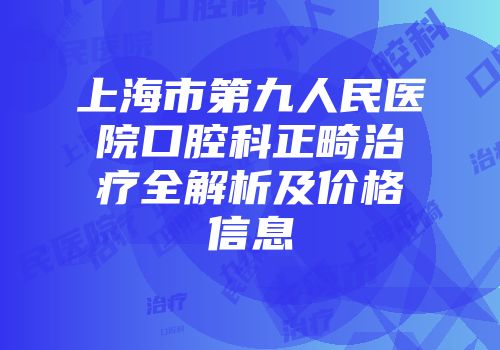上海市第九人民医院口腔科正畸治疗全解析及价格信息