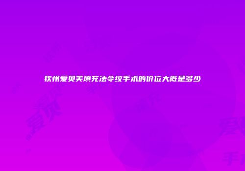 钦州爱贝芙填充法令纹手术的价位大概是多少