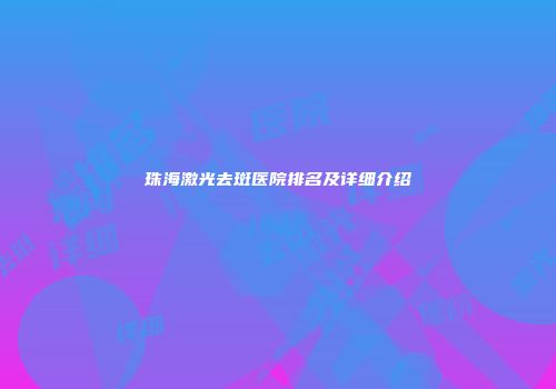珠海激光去斑医院排名及详细介绍