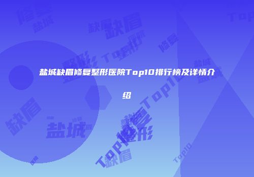 盐城缺眉修复整形医院Top10排行榜及详情介绍