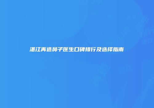 湛江再造鼻子医生口碑排行及选择指南