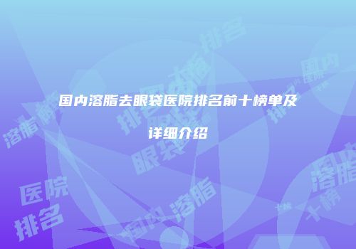 国内溶脂去眼袋医院排名前十榜单及详细介绍