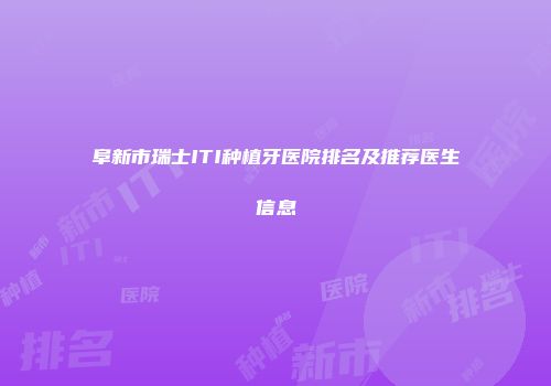 阜新市瑞士ITI种植牙医院排名及推荐医生信息