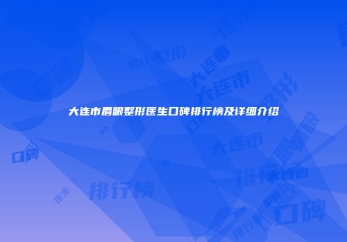 大连市眉眼整形医生口碑排行榜及详细介绍