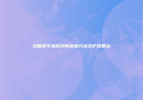 双眼皮手术后浮肿处理方法及护理要点