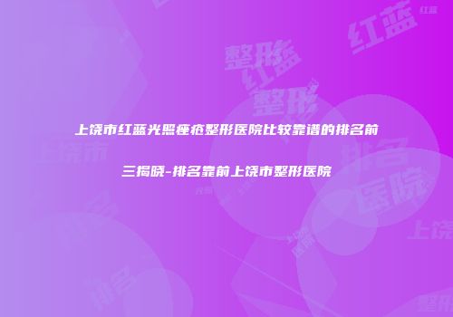 上饶市红蓝光照痤疮整形医院比较靠谱的排名前三揭晓-排名靠前上饶市整形医院