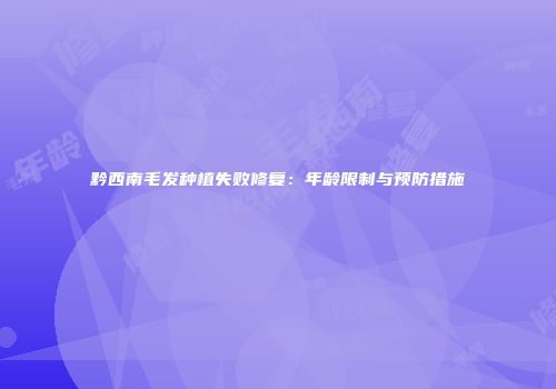 黔西南毛发种植失败修复：年龄限制与预防措施