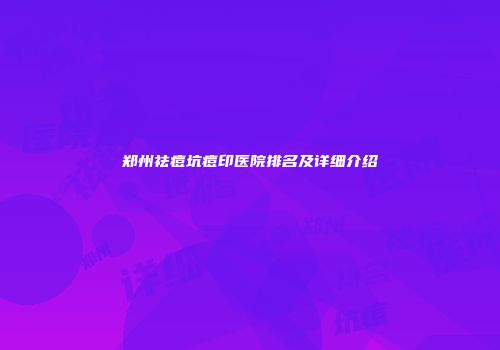 郑州祛痘坑痘印医院排名及详细介绍