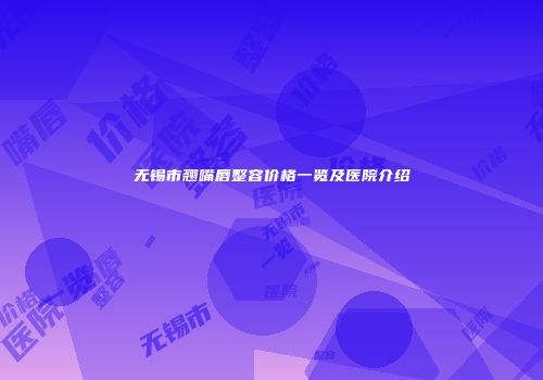 无锡市翘嘴唇整容价格一览及医院介绍