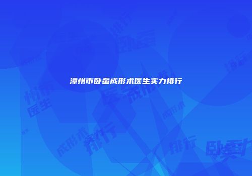 漳州市卧蚕成形术医生实力排行