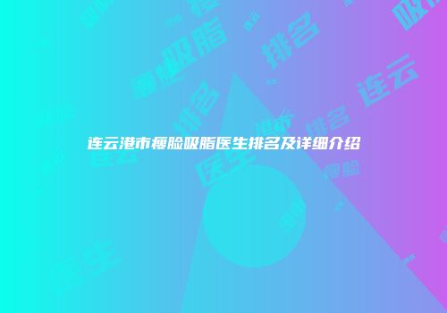 连云港市瘦脸吸脂医生排名及详细介绍