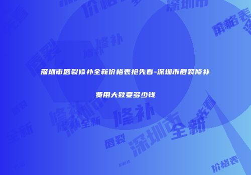 深圳市唇裂修补全新价格表抢先看-深圳市唇裂修补费用大致要多少钱