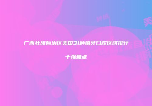 广西壮族自治区美国3I种植牙口腔医院排行十强盘点